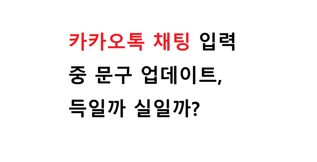 카카오톡 채팅 입력중 문구 업데이트, 득일까 실일까? 2 카카오톡 채팅